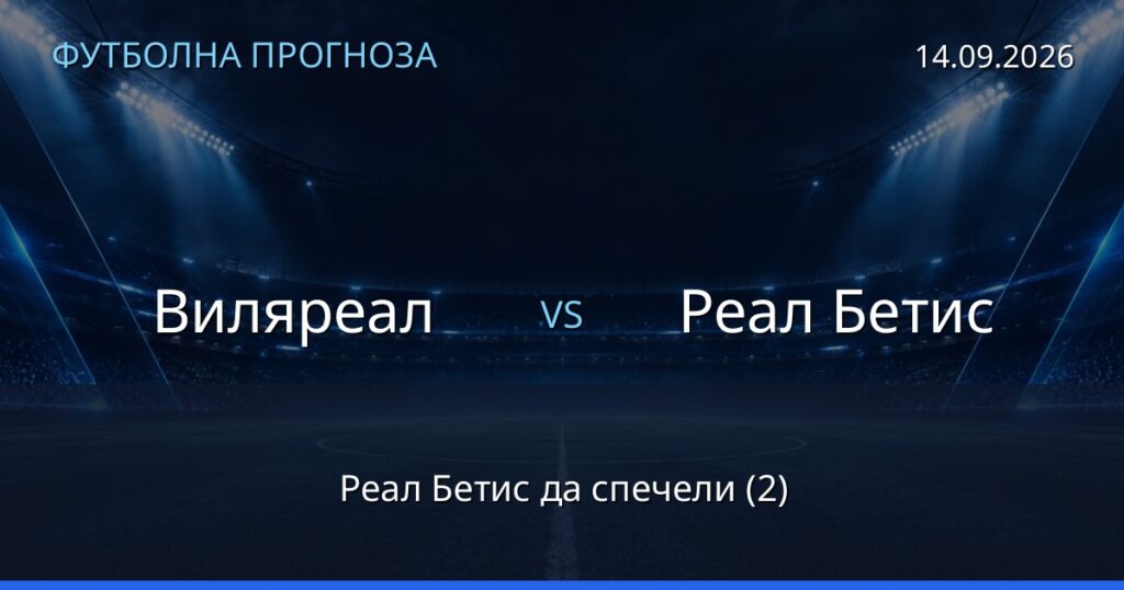 Виляреал – Реал Бетис: футболна прогноза