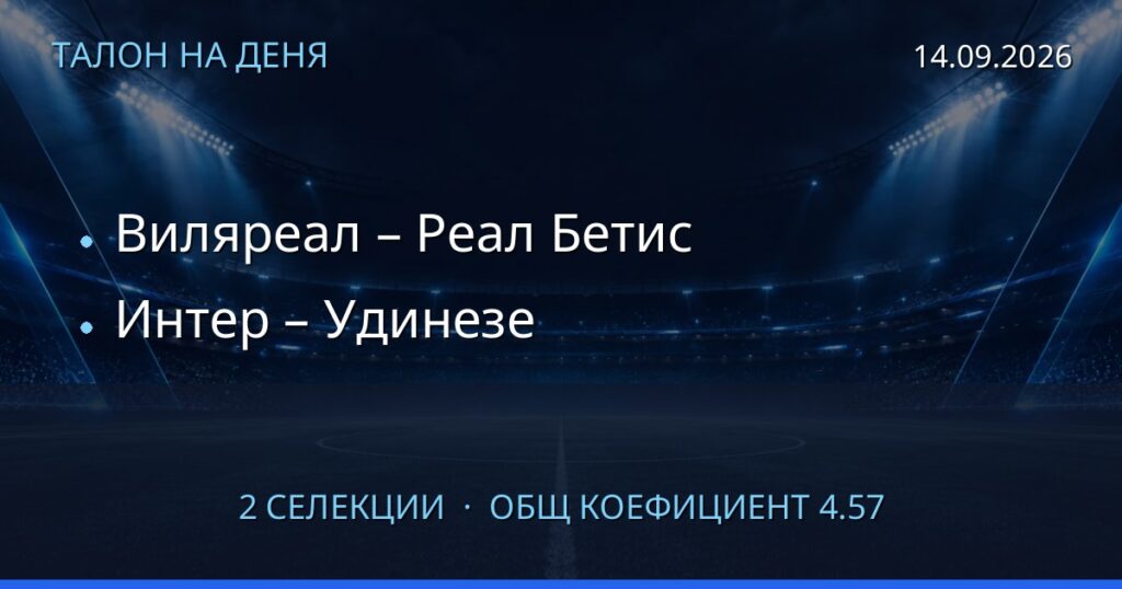 Талон на деня за 2026-09-14: Виляреал – Реал Бетис, Интер – Удинезе