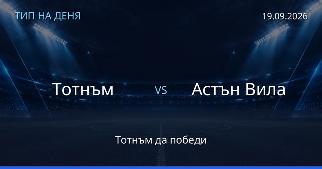 Тотнъм – Астън Вила: тип на деня