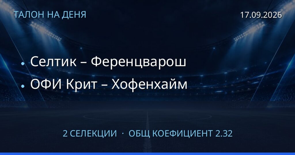 Талон на деня за 2026-09-17: Селтик – Ференцварош, ОФИ Крит – Хофенхайм